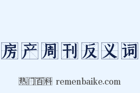 房产周刊反义词是什么意思的图片